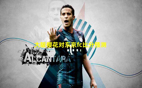 大阪樱花对东京fc比分预测