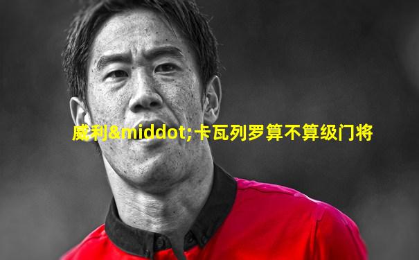 威利·卡瓦列罗算不算级门将