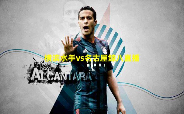 横滨水手vs名古屋鲸八直播