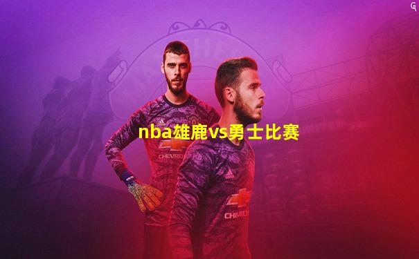 nba雄鹿vs勇士比赛