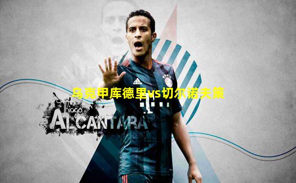 乌克甲库德里vs切尔诺夫策