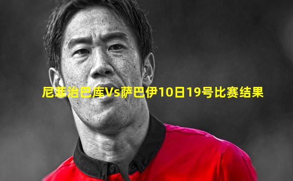 尼菲治巴库Vs萨巴伊10日19号比赛结果