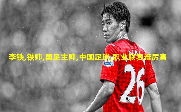 李铁,铁帅,国足主帅,中国足球,职业联赛谁厉害