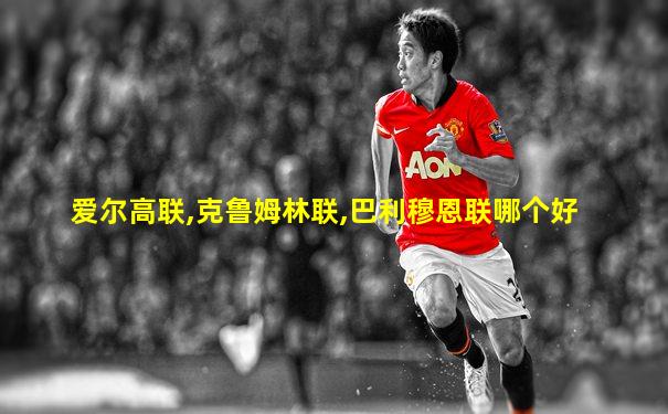 爱尔高联,克鲁姆林联,巴利穆恩联哪个好