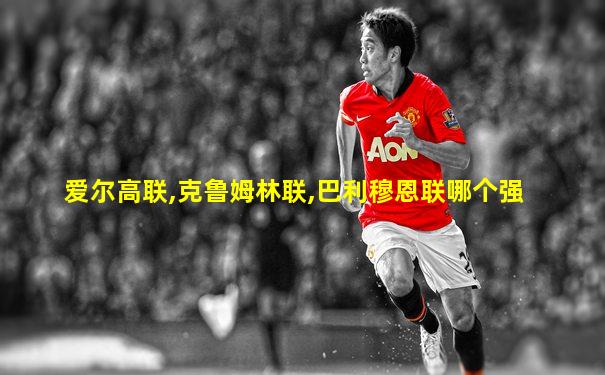爱尔高联,克鲁姆林联,巴利穆恩联哪个强